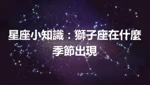星座小知識：獅子座在什麼季節出現