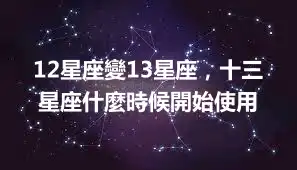 12星座變13星座，十三星座什麼時候開始使用