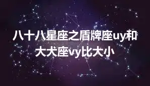 八十八星座之盾牌座uy和大犬座vy比大小