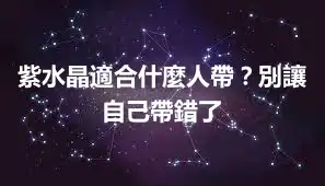 紫水晶適合什麼人帶？別讓自己帶錯了