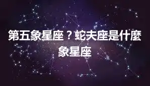 第五象星座？蛇夫座是什麼象星座