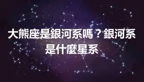 大熊座是銀河系嗎？銀河系是什麼星系