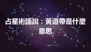 占星術語說：黃道帶是什麼意思