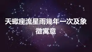 天蠍座流星雨幾年一次及象徵寓意