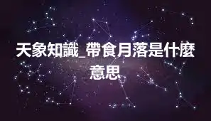 天象知識_帶食月落是什麼意思