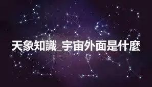 天象知識_宇宙外面是什麼