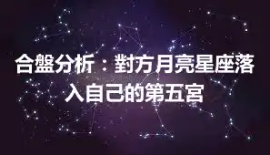 合盤分析：對方月亮星座落入自己的第五宮