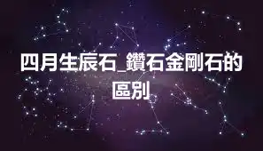 四月生辰石_鑽石金剛石的區別
