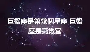 巨蟹座是第幾個星座 巨蟹座是第幾宮