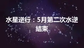 水星逆行：5月第二次水逆結束