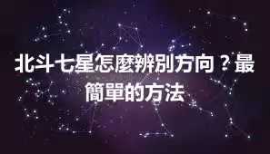 北斗七星怎麼辨別方向？最簡單的方法