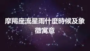 摩羯座流星雨什麼時候及象徵寓意