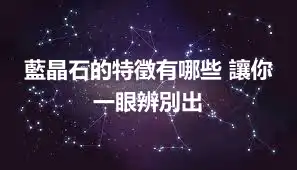 藍晶石的特徵有哪些 讓你一眼辨別出