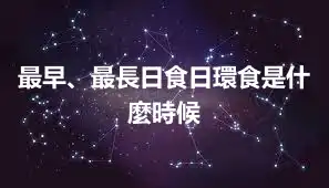 最早、最長日食日環食是什麼時候