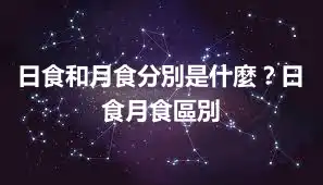日食和月食分別是什麼？日食月食區別