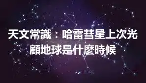 天文常識：哈雷彗星上次光顧地球是什麼時候