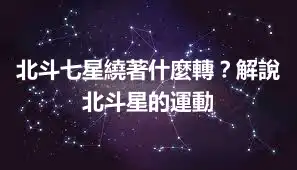 北斗七星繞著什麼轉？解說北斗星的運動