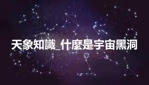 天象知識_什麼是宇宙黑洞