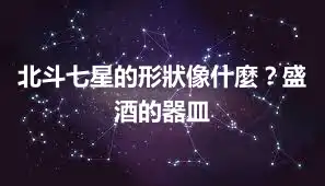 北斗七星的形狀像什麼？盛酒的器皿