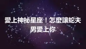 愛上神祕星座！怎麼讓蛇夫男愛上你