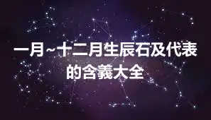 一月~十二月生辰石及代表的含義大全