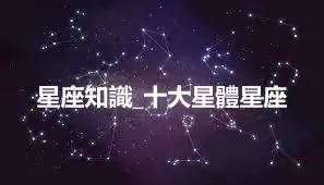 星座知識_十大星體星座
