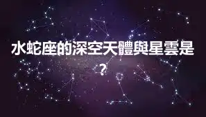 水蛇座的深空天體與星雲是？
