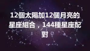 12個太陽加12個月亮的星座組合，144種星座配對