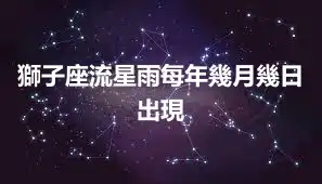 獅子座流星雨每年幾月幾日出現