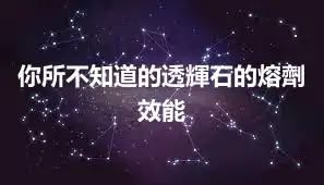 你所不知道的透輝石的熔劑效能