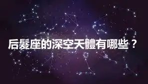 后髮座的深空天體有哪些？