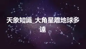 天象知識_大角星離地球多遠