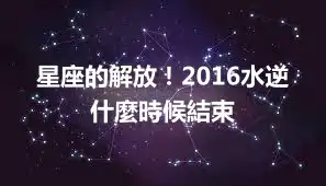 星座的解放！2016水逆什麼時候結束
