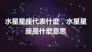 水星星座代表什麼，水星星座是什麼意思
