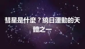 彗星是什麼？繞日運動的天體之一