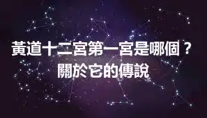 黃道十二宮第一宮是哪個？關於它的傳說
