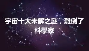 宇宙十大未解之謎，難倒了科學家