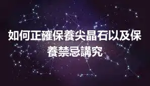 如何正確保養尖晶石以及保養禁忌講究