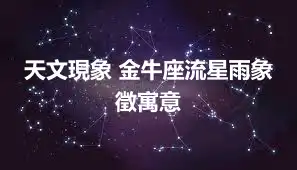 天文現象 金牛座流星雨象徵寓意