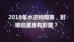 2018年水逆時間表，對哪些星座有影響？