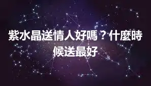 紫水晶送情人好嗎？什麼時候送最好