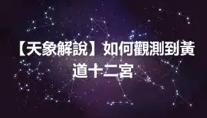 【天象解說】如何觀測到黃道十二宮