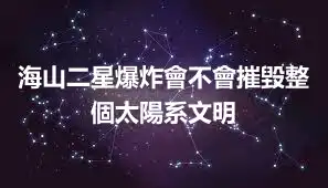 海山二星爆炸會不會摧毀整個太陽系文明