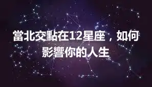 當北交點在12星座，如何影響你的人生