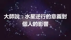 大師說：水星逆行的意義對個人的影響