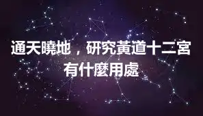 通天曉地，研究黃道十二宮有什麼用處