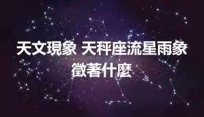 天文現象 天秤座流星雨象徵著什麼