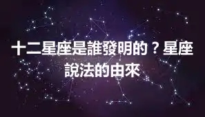 十二星座是誰發明的？星座說法的由來