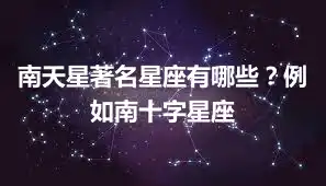 南天星著名星座有哪些？例如南十字星座