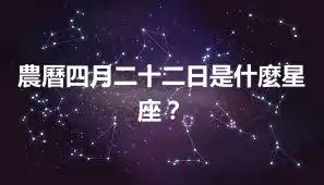 農曆四月二十二日是什麼星座？